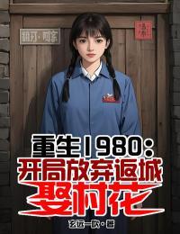 重生1980开局放弃返城娶村花