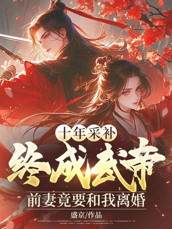 十年采补终成武帝前妻竟要和我离婚