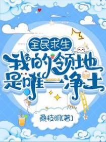 全民求生我的领地是唯一净土 桑枝明