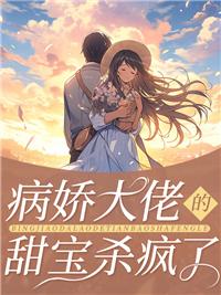 病娇大佬的小宝贝太甜了
