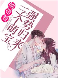 她带着三个萌宝强势归来免费阅读全文