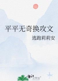 平平无奇换攻文 作者逃跑莉莉安
