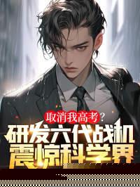 取消我高考?研发六代战机震惊科学界! 第327章