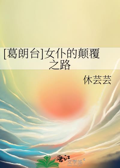 葛朗台女仆的颠覆之路最新章节更新时间
