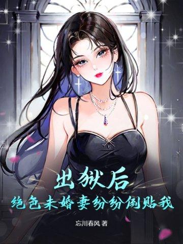 出狱后绝色未婚妻纷纷倒贴我
