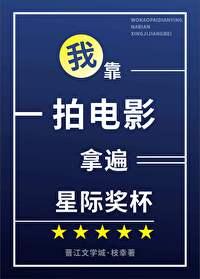 我靠拍电影拿遍星际奖杯免费阅读