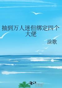 抽到万人迷但绑定四个大佬全文阅读