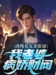 清纯女友求原谅?我老婆病娇财阀演员