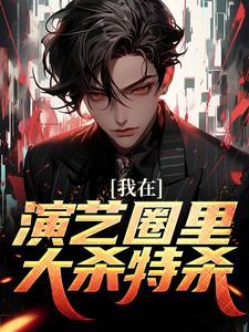 我在演艺圈里大杀特杀在线阅读