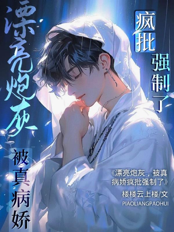 漂亮炮灰被真病娇疯批强制了全本免费