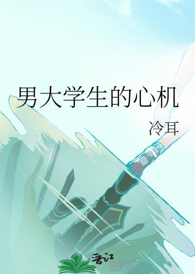 男大学生的心机by冷耳免费阅读百