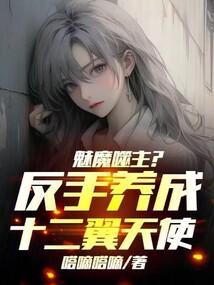 魅魔噬主?反手养成十二翼天使!免费阅读