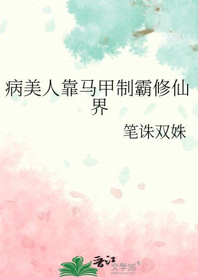 病美人靠马甲制霸修仙界 笔诛双姝