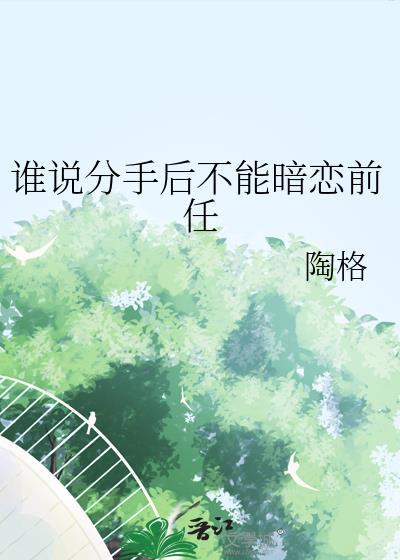 谁说分手后不能暗恋前任笔趣阁在线阅读