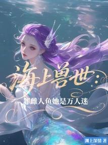 海上兽世罪雌人鱼她是万人迷白逆升阶