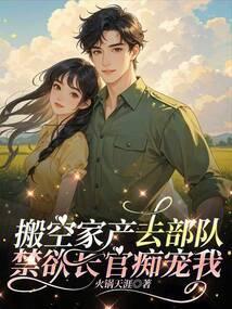 搬空家产去部队禁欲长官痴宠我免费阅读