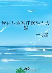 我在八零香江摆烂当大嫂一寸墨晋江