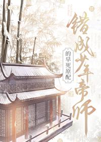 错成少年帝师的早死原配本文作者建议18
