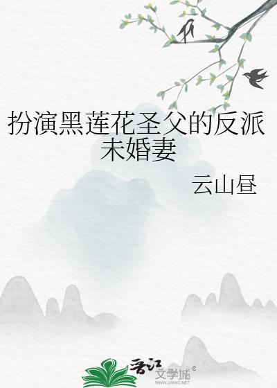 扮演黑莲花圣父的反派未婚妻TXT