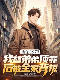 重生1979我替弟弟顶罪后被全家背叛 天道苍凉