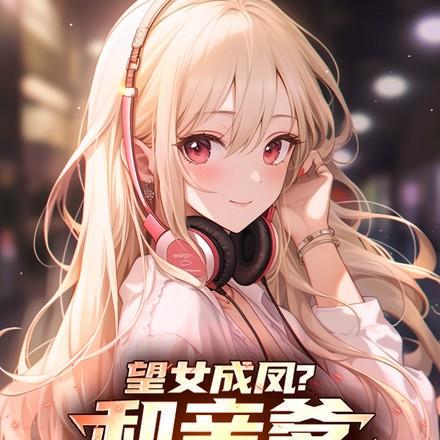 望女成凤?和亲爹甜蜜双排!作者盘古123分类都市