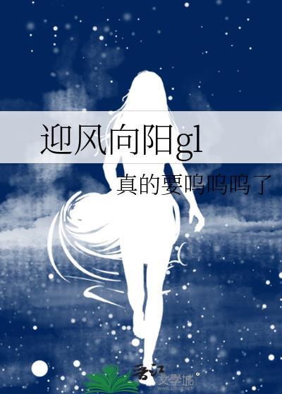 迎风向阳GL申雅最新章节