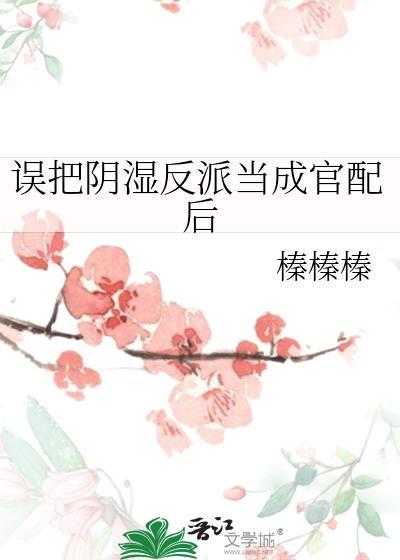 误把阴湿反派当成官配后笔趣阁