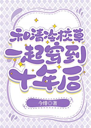 和清冷校草一起穿到十年后最新章节阅读