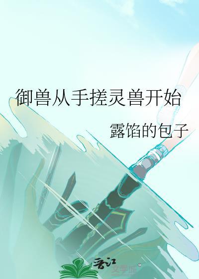 御兽从手搓灵兽开始免费阅读25