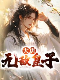 大唐之无敌皇长子免费阅读