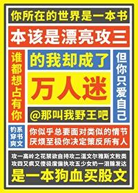 本该是漂亮攻三的我却成了万人迷那叫我野王吧免费阅读