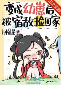 变成幼崽后被宿敌捡回家笔趣阁