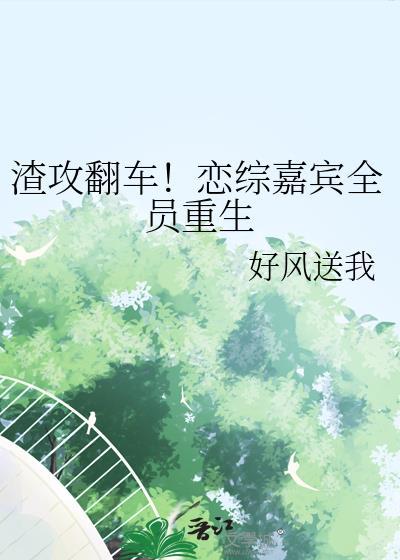 渣攻翻车!恋综嘉宾全员重生txt