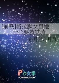 崩铁格拉默女皇她一心要救铁骑晋江