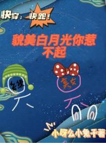 快穿快跑!貌美白月光你惹不起 小呀么小兔叽