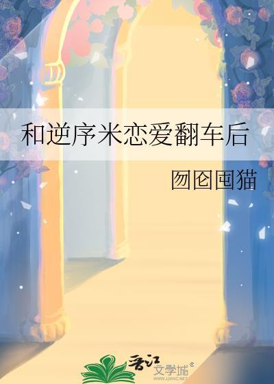 和逆序米恋爱翻车后TXT