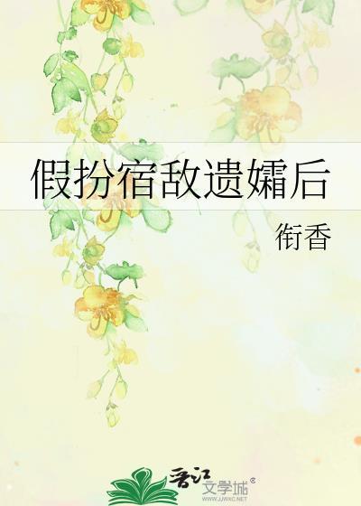 假扮宿敌遗孀后全文免费阅读