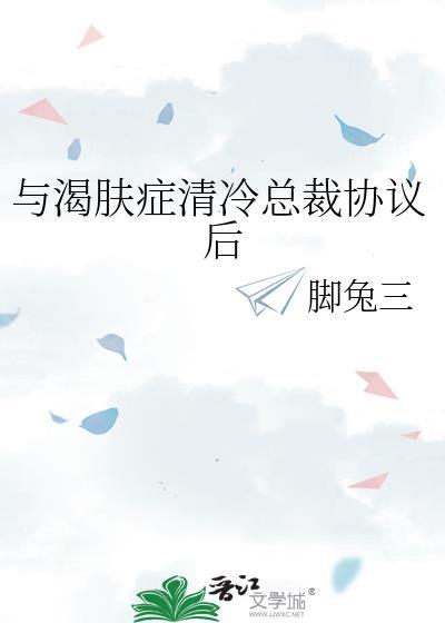 与渴肤症清冷总裁协议后笔趣阁