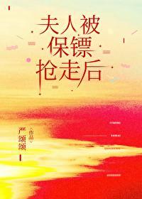 夫人被保镖抢走后攻宠受吗