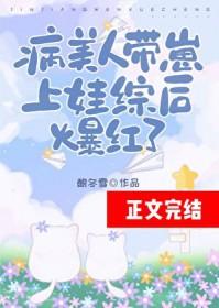 病美人带崽上娃综后爆红了by酿冬雪TXT