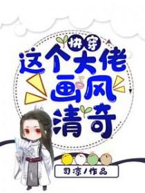 快穿这个大佬画风清奇全集