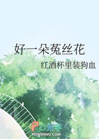好一朵菟丝花by红酒杯里装狗血番外