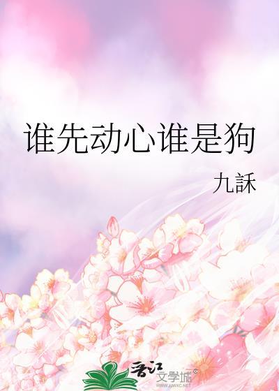谁先动心谁是狗by九訸简介