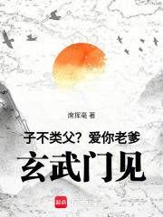 子不类父爱你老爹玄武门见