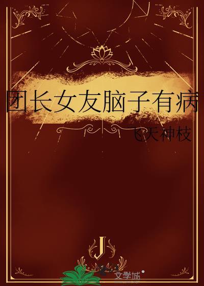 团长女友脑子有病飞天神枝