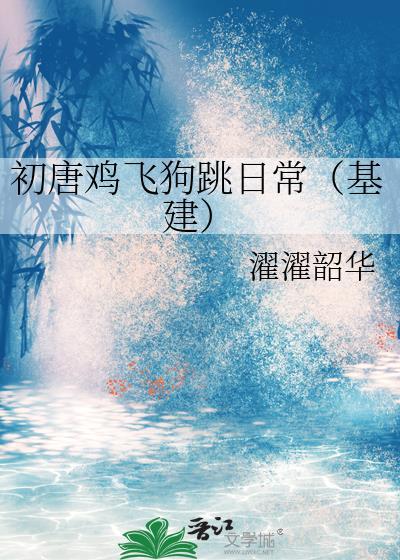 初唐鸡飞狗跳日常全文免费阅读