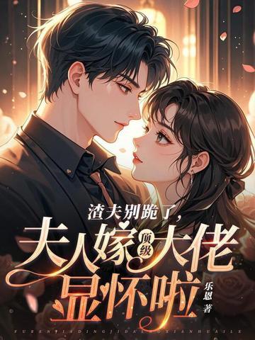 渣夫别跪了夫人嫁顶级大佬显怀啦免费阅读类似
