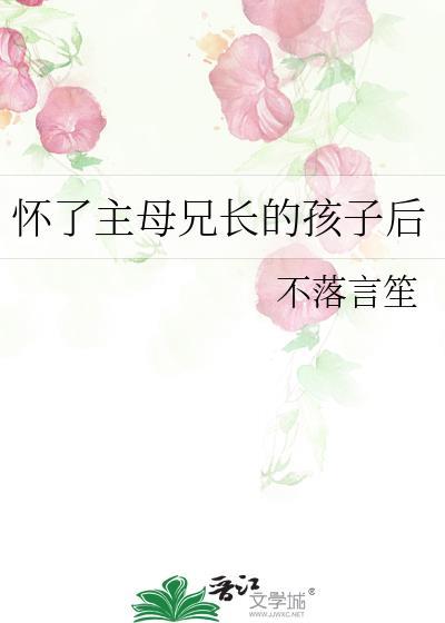 怀了主母兄长的孩子后作者·不落言笙