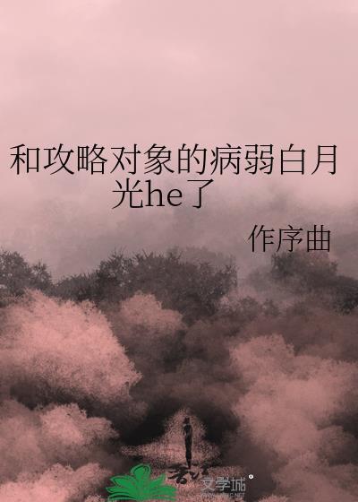 和攻略对象的病弱白月光he了讲的什么