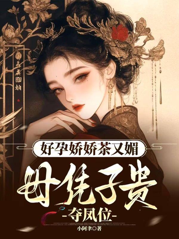 好孕娇娇茶又媚母凭子贵夺凤位
